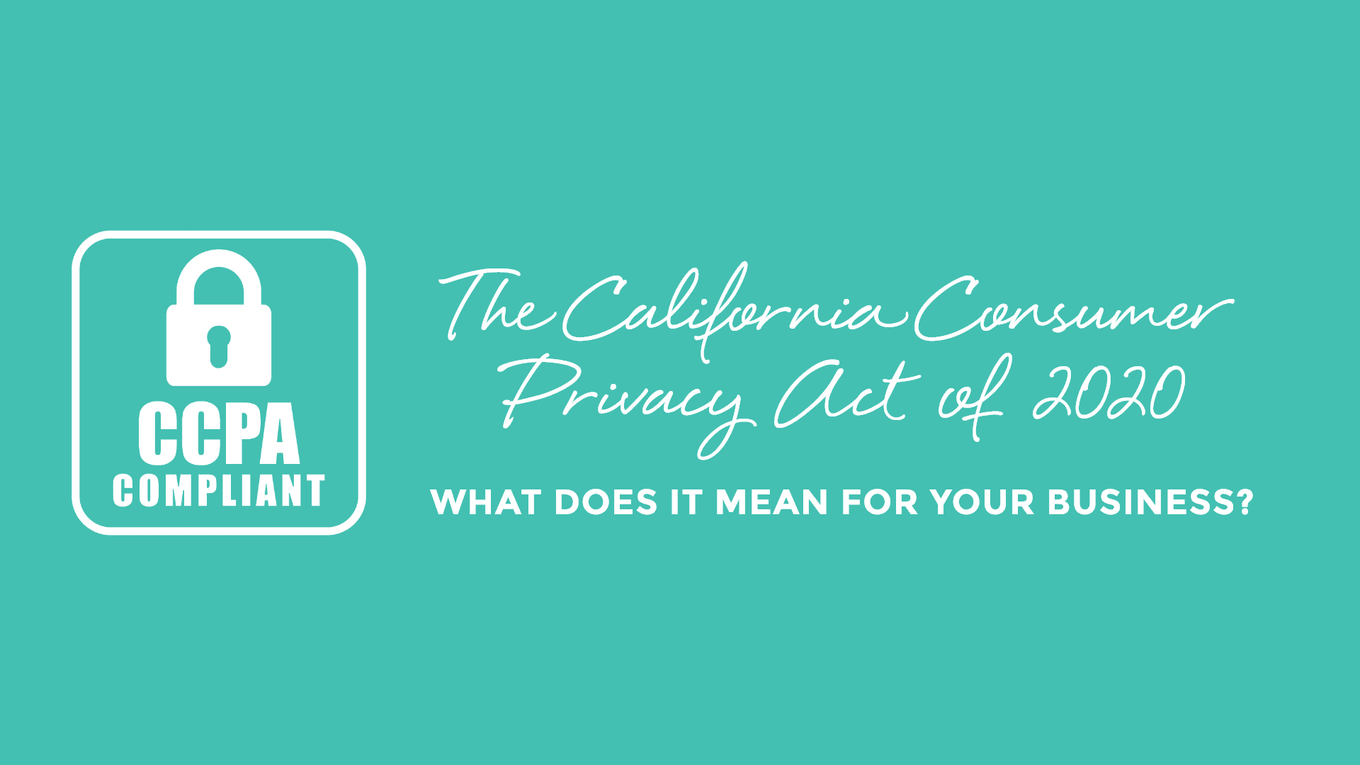 The California Consumer Privacy Act of 2020; What does it mean for your business?