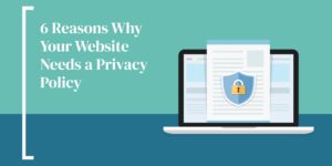 6 Reasons Why Your Website Needs a Privacy Policy
