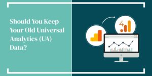 Should You Keep Your Old Universal Analytics (UA) Data?
