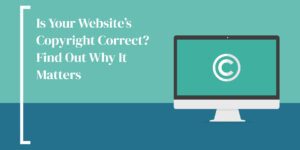 Is Your Website’s Copyright Correct? Find Out Why It Matters 