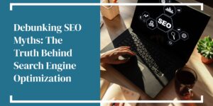 Debunking SEO Myths: The Truth Behind Search Engine Optimization